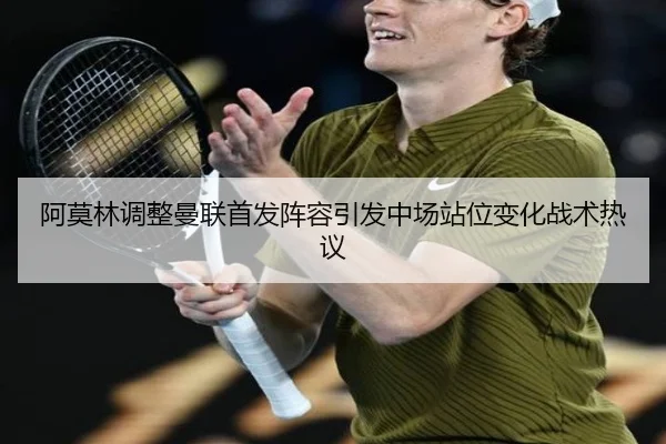 阿莫林调整曼联首发阵容引发中场站位变化战术热议